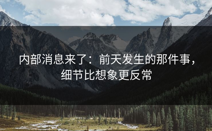 内部消息来了：前天发生的那件事，细节比想象更反常