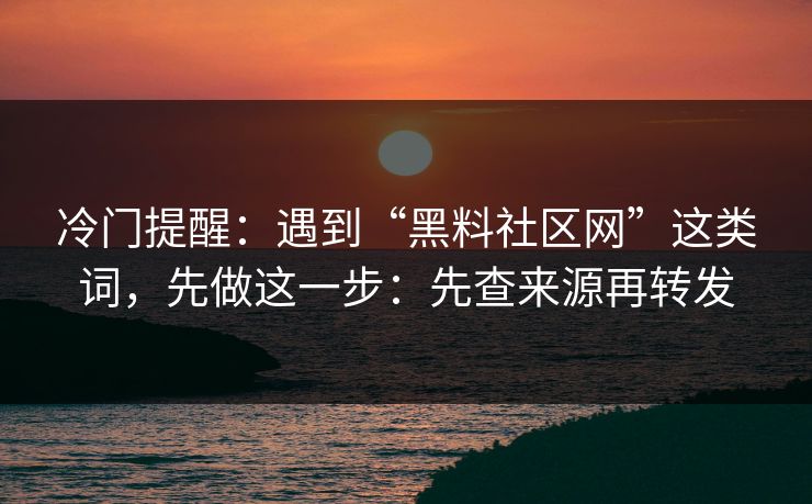 冷门提醒：遇到“黑料社区网”这类词，先做这一步：先查来源再转发