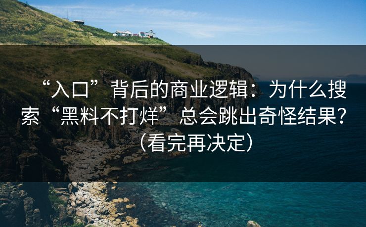 “入口”背后的商业逻辑：为什么搜索“黑料不打烊”总会跳出奇怪结果？（看完再决定）